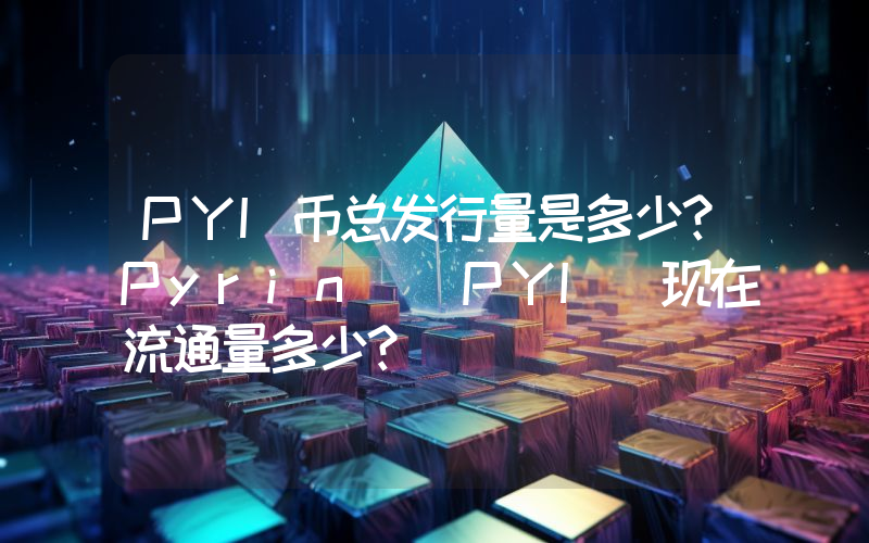 PYI币总发行量是多少？Pyrin (PYI)现在流通量多少？