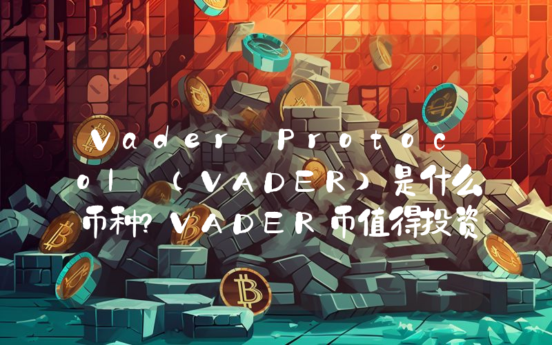 Vader Protocol (VADER)是什么币种？VADER币值得投资吗？