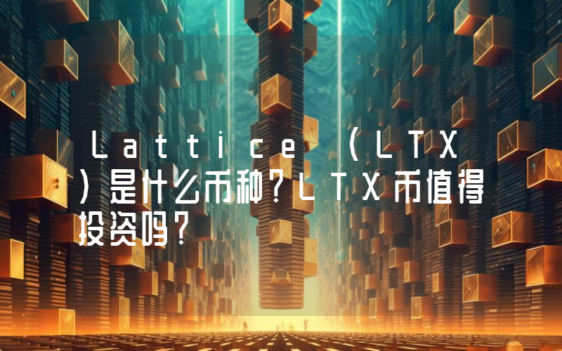 Lattice (LTX)是什么币种？LTX币值得投资吗？