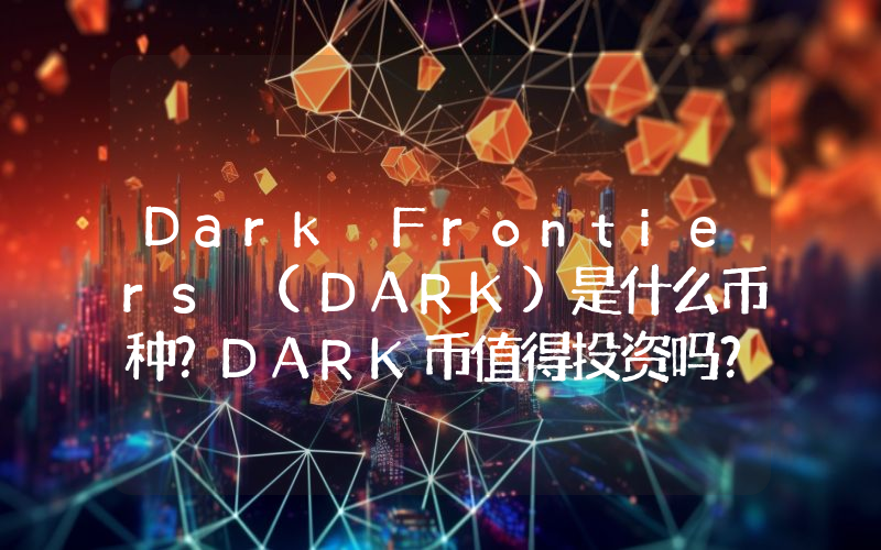 Dark Frontiers (DARK)是什么币种？DARK币值得投资吗？