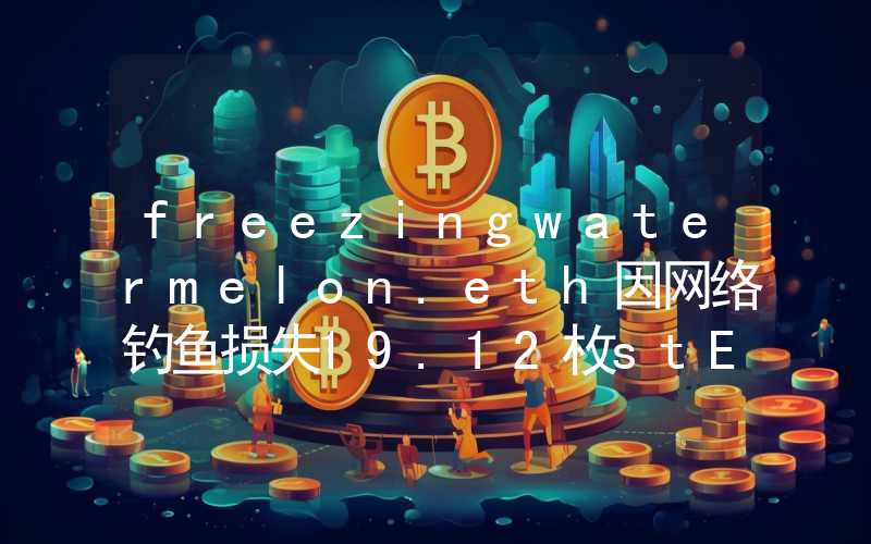 freezingwatermelon.eth因网络钓鱼损失19.12枚stETH