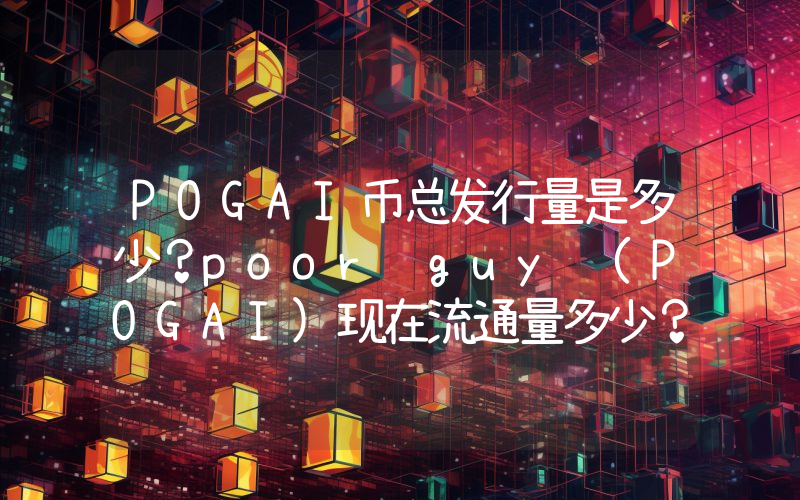 POGAI币总发行量是多少？poor guy (POGAI)现在流通量多少？