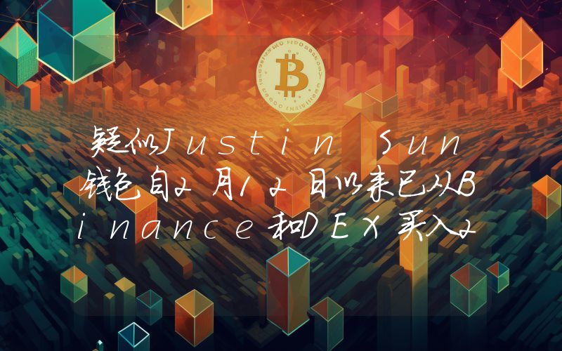 疑似Justin Sun钱包自2月12日以来已从Binance和DEX买入295,757枚ETH