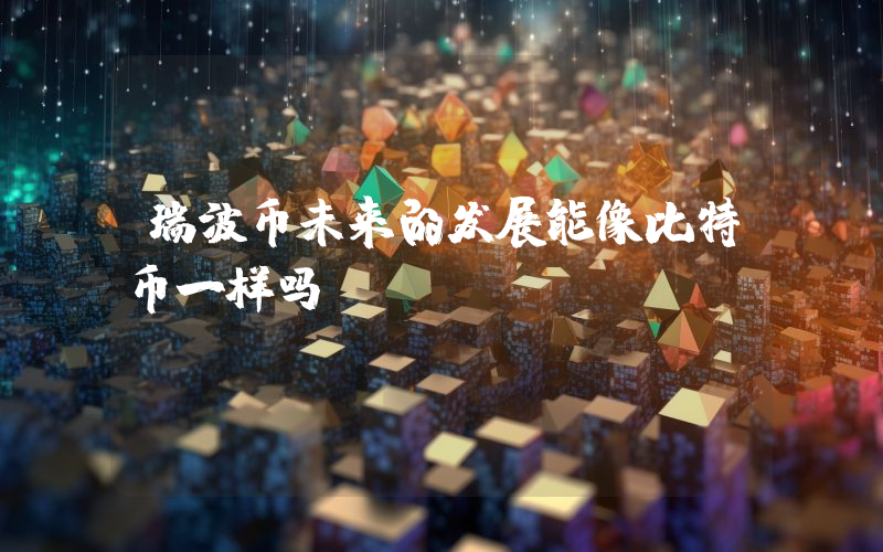瑞波币未来的发展能像比特币一样吗？