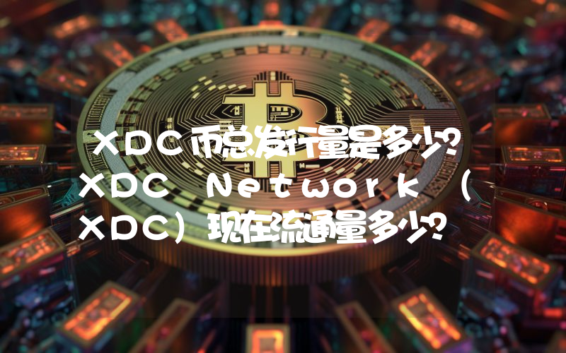 XDC币总发行量是多少？XDC Network (XDC)现在流通量多少？