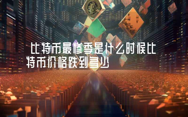 比特币最惨季是什么时候比特币价格跌到多少