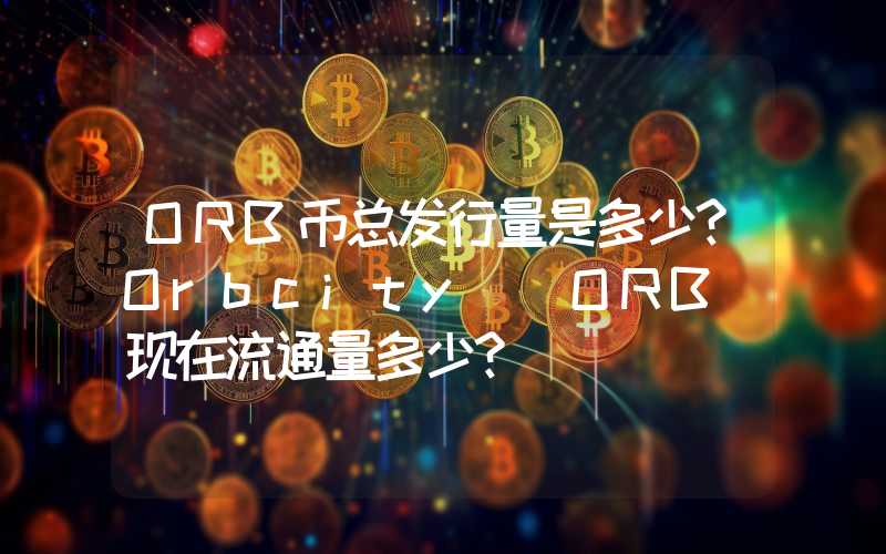ORB币总发行量是多少？Orbcity (ORB)现在流通量多少？