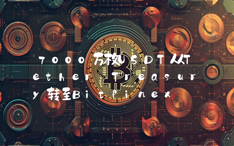 7000万枚USDT从Tether Treasury转至Bitfinex