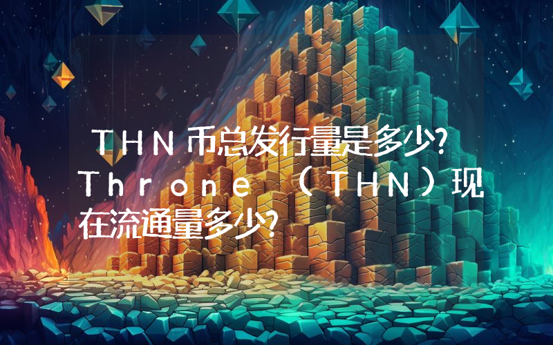 THN币总发行量是多少？Throne (THN)现在流通量多少？