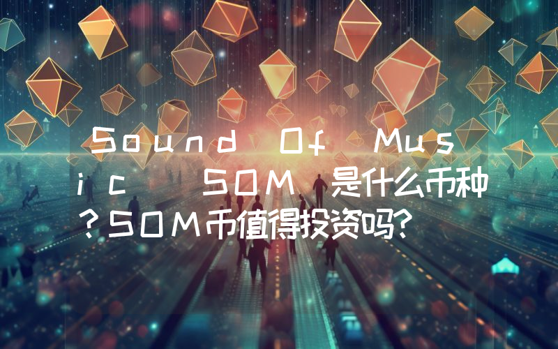 Sound Of Music (SOM)是什么币种？SOM币值得投资吗？