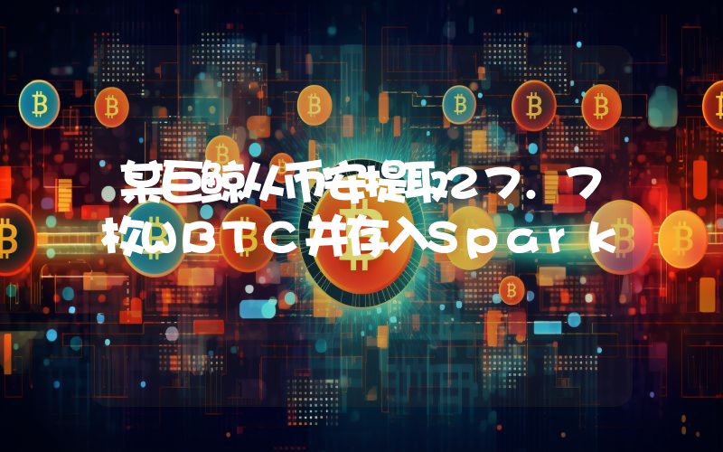 某巨鲸从币安提取27.7枚WBTC并存入Spark
