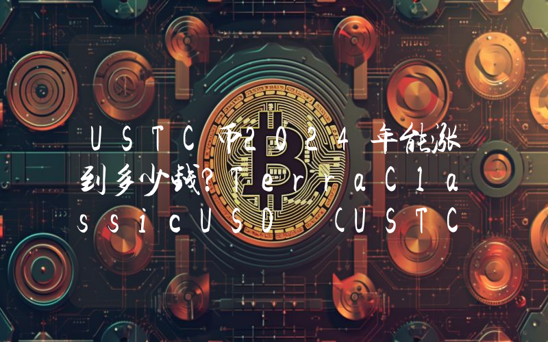 USTC币2024年能涨到多少钱？TerraClassicUSD (USTC)未来有投资价值吗？