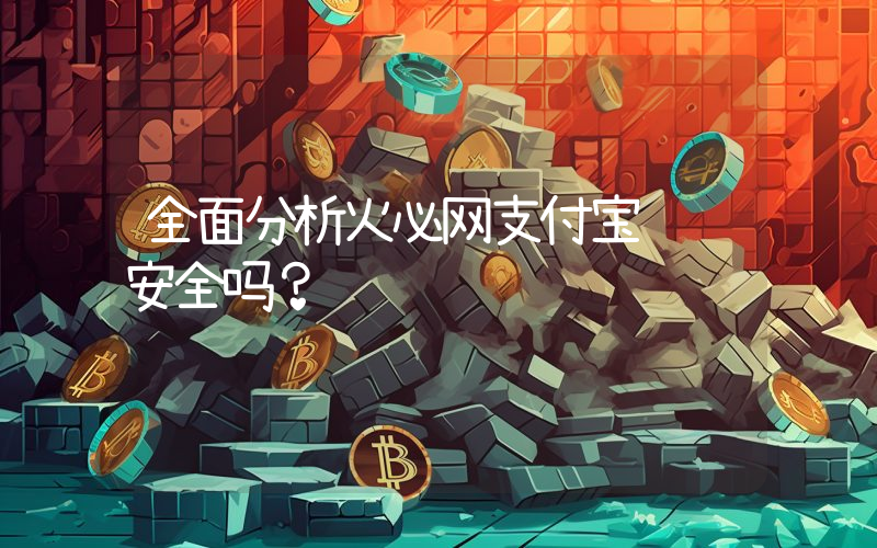 全面分析火必网支付宝转账安全吗？