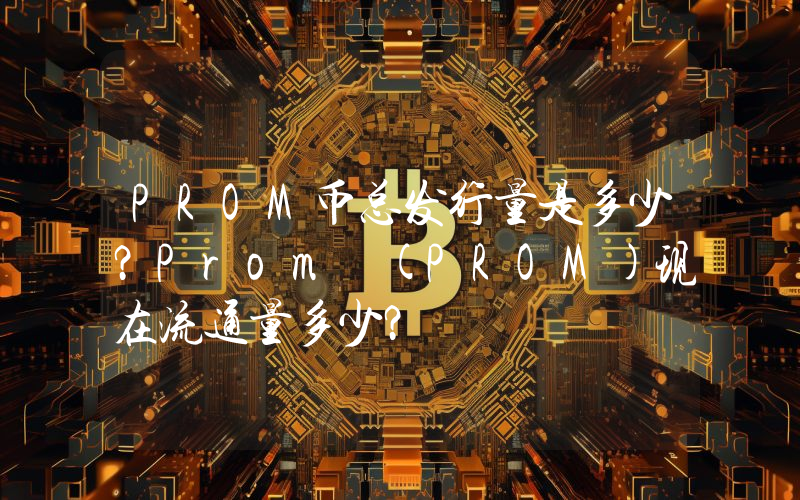 PROM币总发行量是多少？Prom (PROM)现在流通量多少？