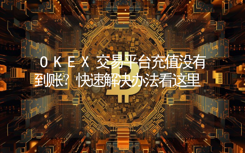 OKEX交易平台充值没有到账？快速解决办法看这里