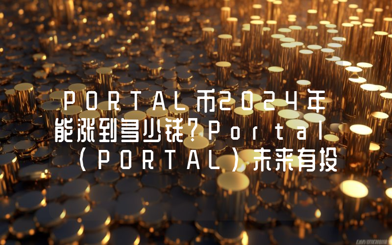 PORTAL币2024年能涨到多少钱？Portal (PORTAL)未来有投资价值吗？