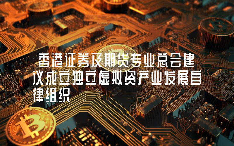 香港证券及期货专业总会建议成立独立虚拟资产业发展自律组织