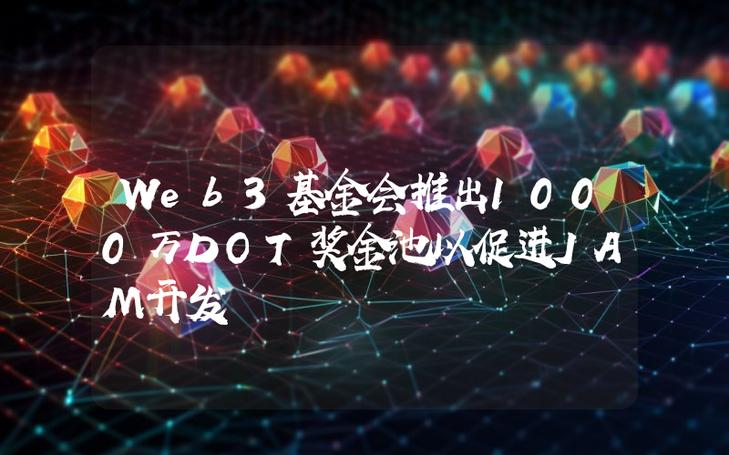 Web3基金会推出1000万DOT奖金池以促进JAM开发