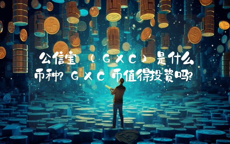 公信宝 (GXC)是什么币种？GXC币值得投资吗？