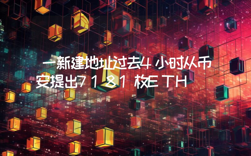 一新建地址过去4小时从币安提出7181枚ETH