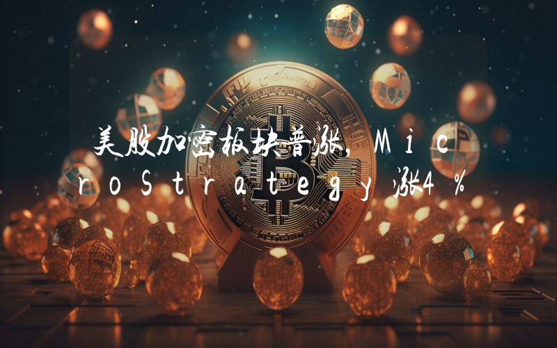 美股加密板块普涨,MicroStrategy涨4%