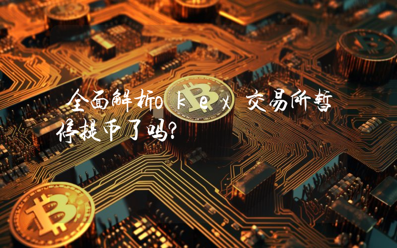 全面解析okex交易所暂停提币了吗？