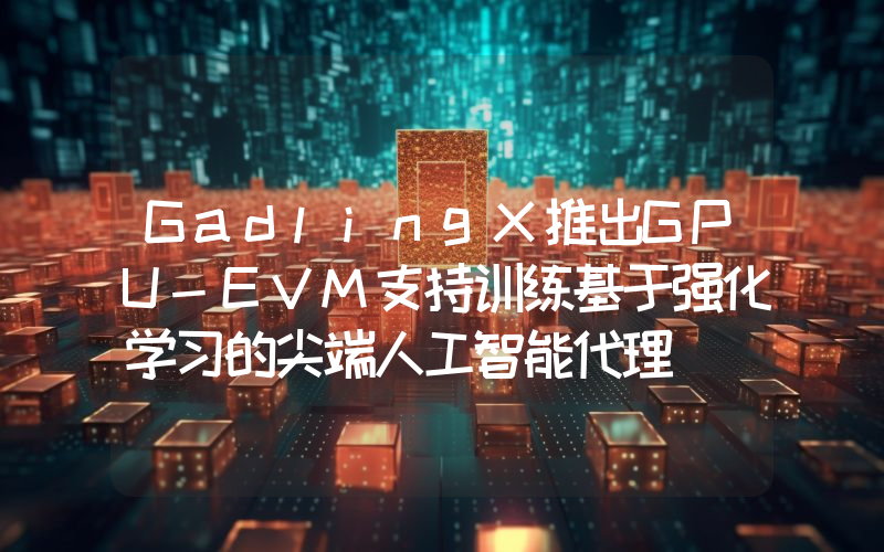 GadlingX推出GPU-EVM支持训练基于强化学习的尖端人工智能代理