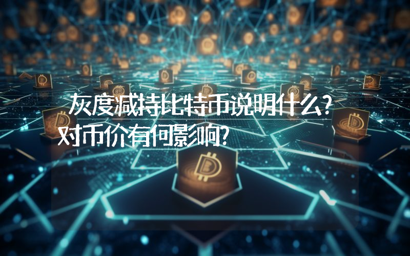 灰度减持比特币说明什么？对币价有何影响？