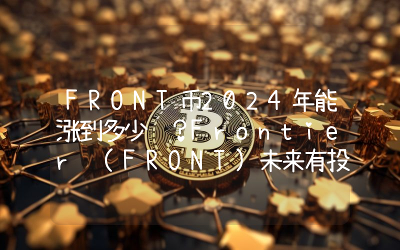 FRONT币2024年能涨到多少钱？Frontier (FRONT)未来有投资价值吗？