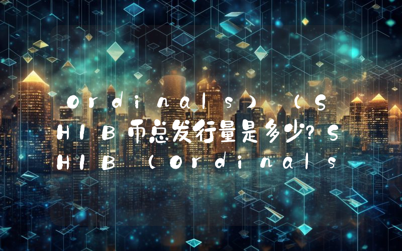 Ordinals) (SHIB币总发行量是多少？SHIB (Ordinals) (SHIB)现在流通量多少？