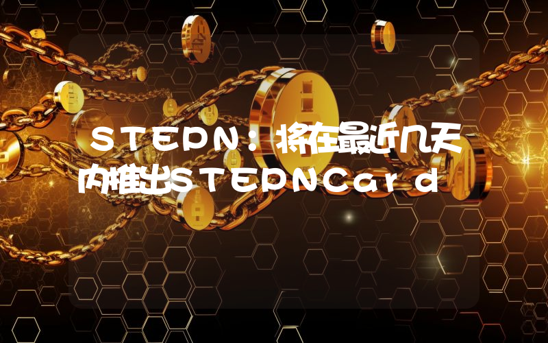 STEPN:将在最近几天内推出STEPNCard