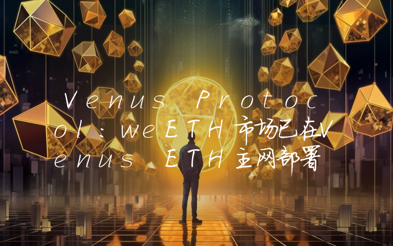Venus Protocol:weETH市场已在Venus ETH主网部署