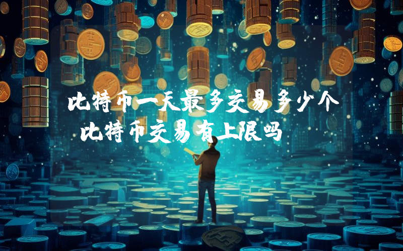 比特币一天最多交易多少个？比特币交易有上限吗