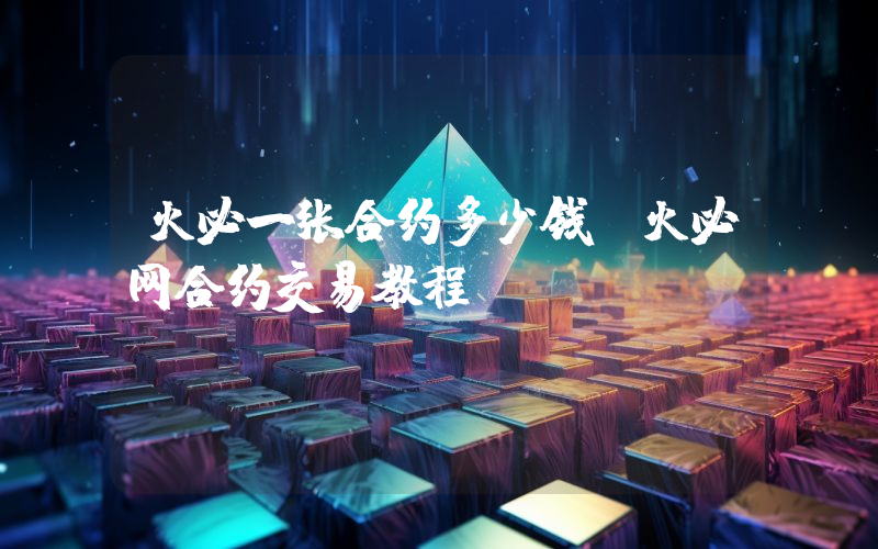 火必一张合约多少钱？火必网合约交易教程