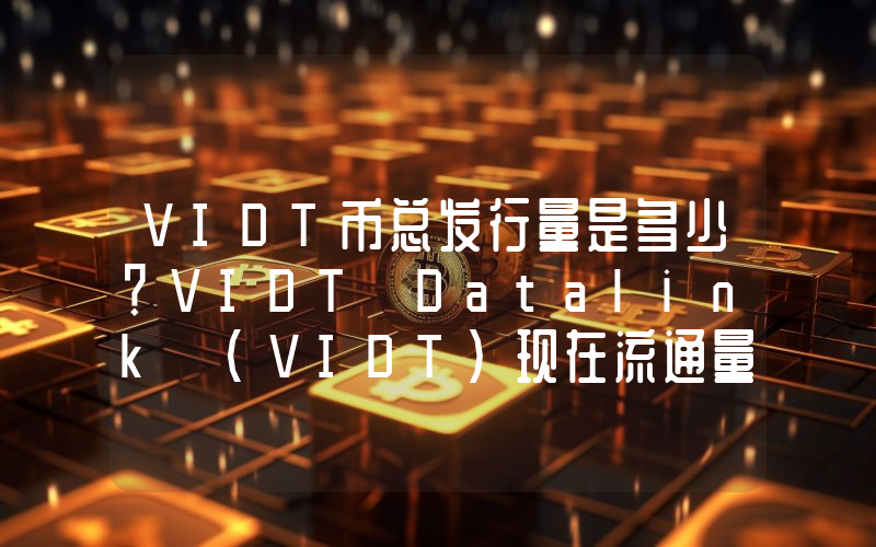 VIDT币总发行量是多少？VIDT Datalink (VIDT)现在流通量多少？