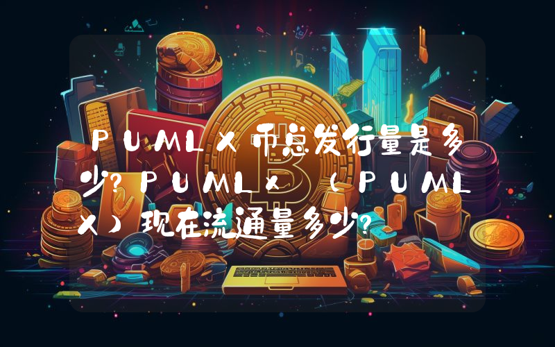 PUMLX币总发行量是多少？PUMLx (PUMLX)现在流通量多少？