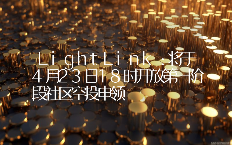 LightLink:将于4月23日18时开放第一阶段社区空投申领