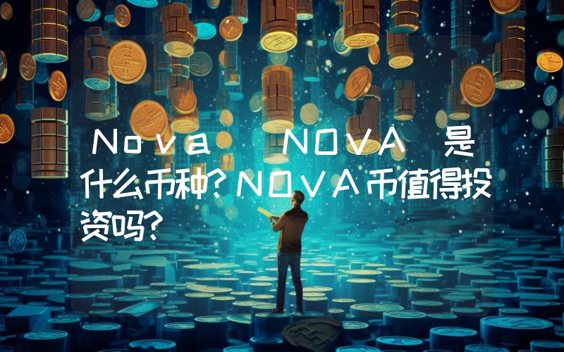Nova (NOVA)是什么币种？NOVA币值得投资吗？