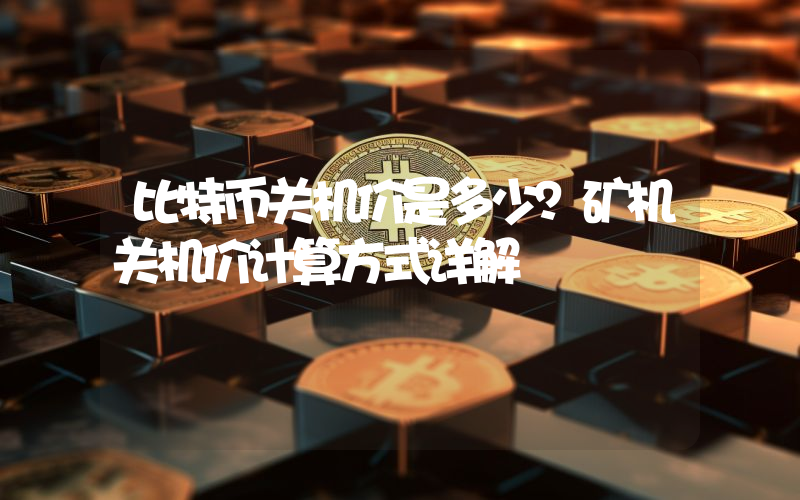 比特币关机价是多少？矿机关机价计算方式详解