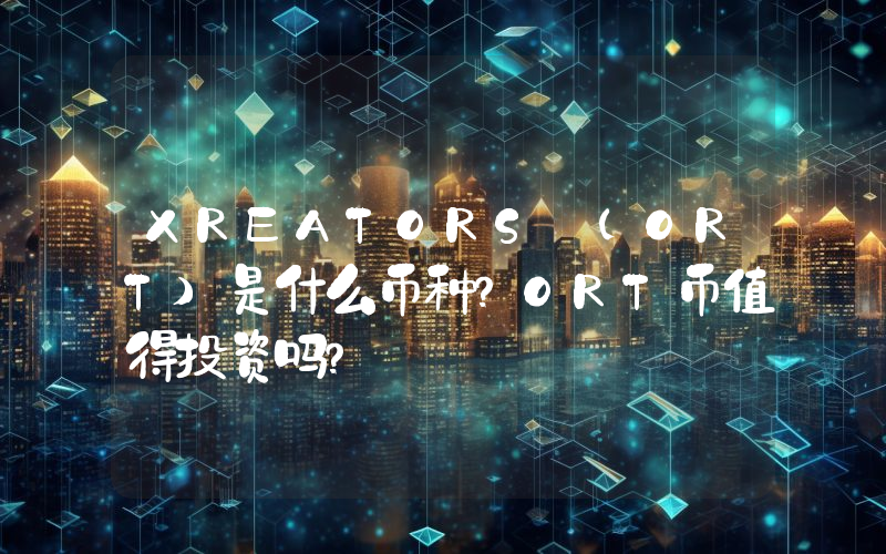 XREATORS (ORT)是什么币种？ORT币值得投资吗？