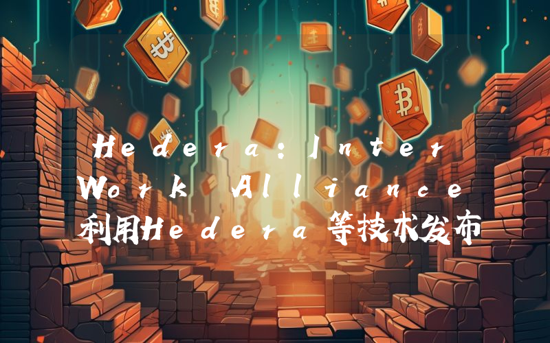 Hedera:InterWork Alliance利用Hedera等技术发布碳排放代币协议1.0版