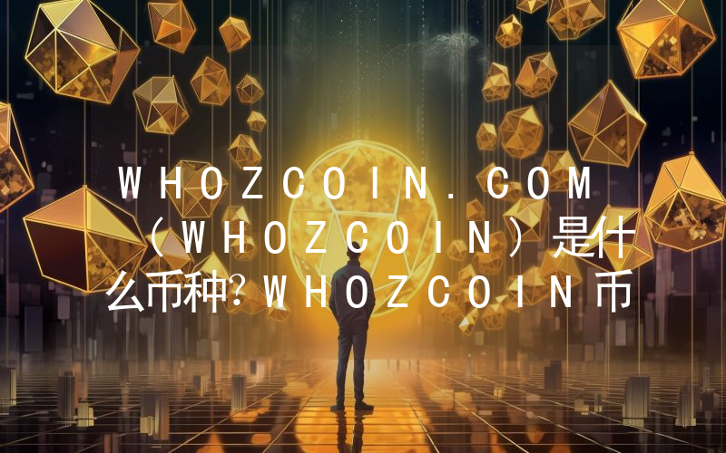 WHOZCOIN.COM (WHOZCOIN)是什么币种？WHOZCOIN币值得投资吗？