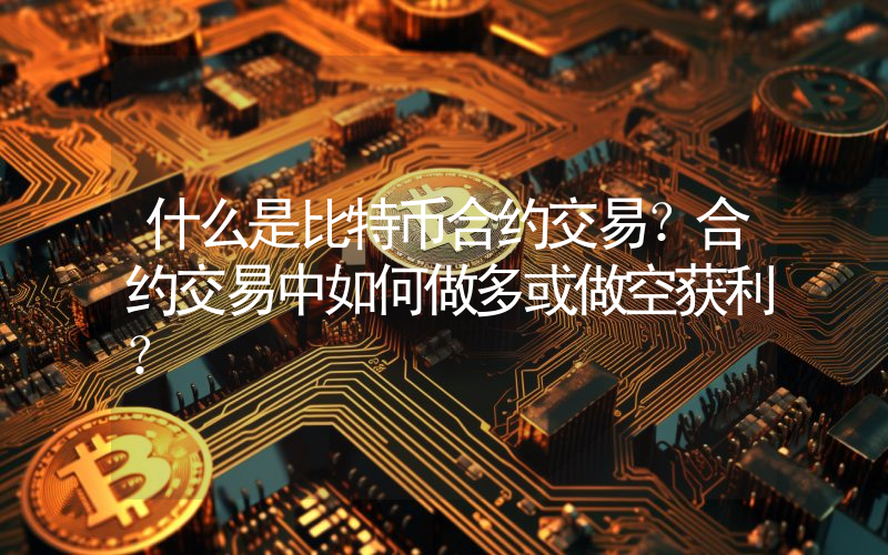 什么是比特币合约交易？合约交易中如何做多或做空获利？