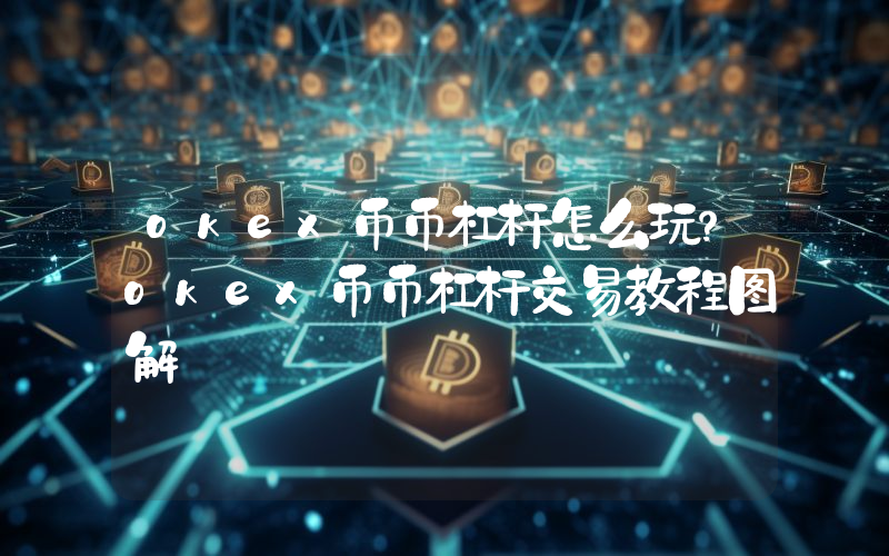 okex币币杠杆怎么玩？okex币币杠杆交易教程图解