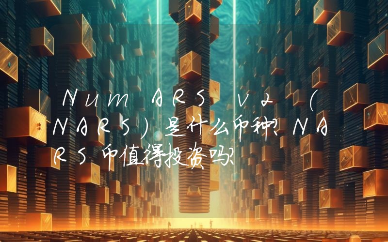 Num ARS v2 (NARS)是什么币种？NARS币值得投资吗？