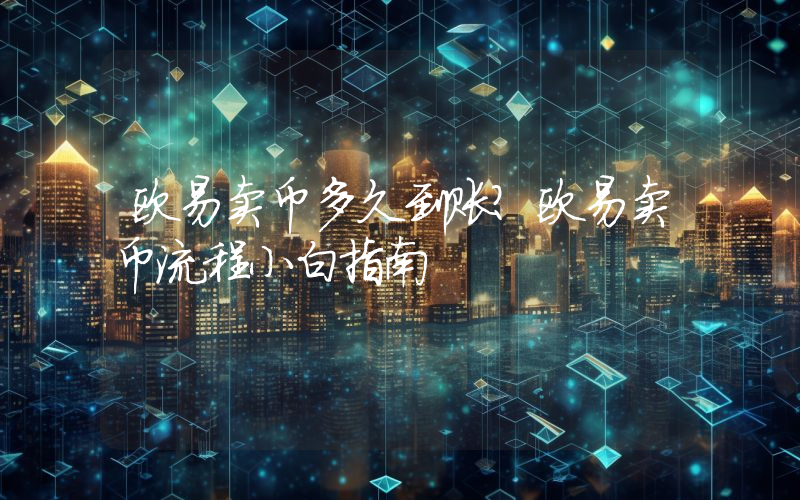 欧易卖币多久到账？欧易卖币流程小白指南