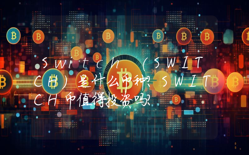 Switch (SWITCH)是什么币种？SWITCH币值得投资吗？