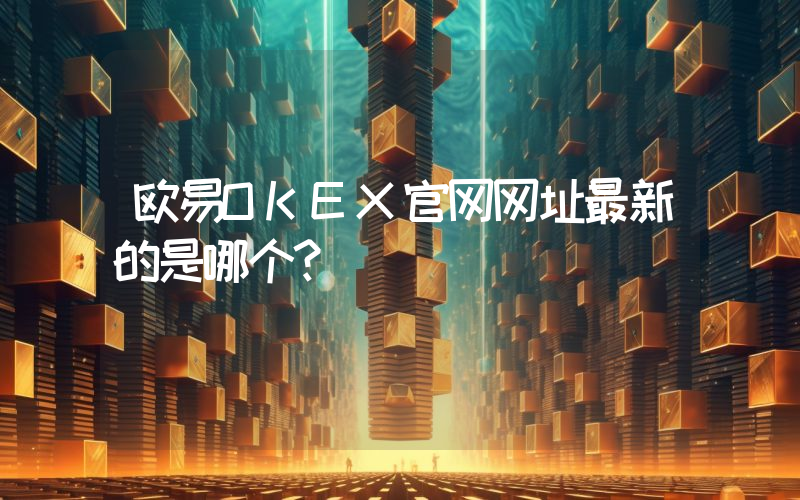 欧易OKEX官网网址最新的是哪个？