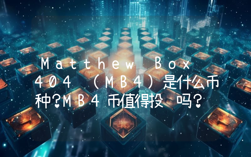 Matthew Box 404 (MB4)是什么币种？MB4币值得投资吗？