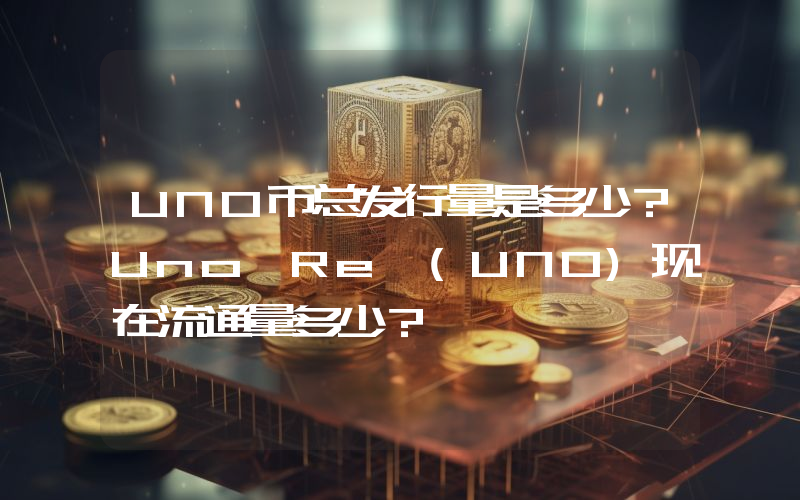 UNO币总发行量是多少？Uno Re (UNO)现在流通量多少？